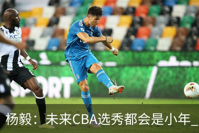 杨毅：未来CBA选秀都会是小年 教育公平更重要